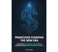 Franchise Funding The New Era: How Capital, Technology, And Operator Intelligence Are Reshaping Franchise Growth