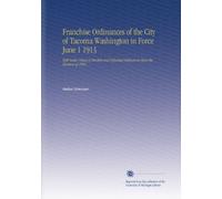Franchise Ordinances of the City of Tacoma Washington in Force June 1 1913: With Index Digest of Obsolete and Repealed Ordinances Since the Revision of 1905.
