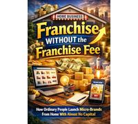 Franchise Without the Franchise Fee: How Ordinary People Launch Micro-Brands From Home With Almost No Capital