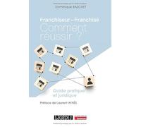 Franchiseur - Franchisé, Comment réussir ?: Guide pratique et juridique