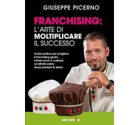 FRANCHISING: L’ARTE DI MOLTIPLICARE IL SUCCESSO: Guida pratica per scegliere il franchising giusto, evitare errori e costruire un’attività solida senza perdere te stesso (Libri d'Impresa)