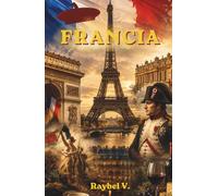 FRANCIA: El País de la Revolución, el Lujo y la Historia (Historias del Mundo)