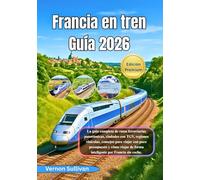 Francia en tren Guía 2026: La guía completa de rutas ferroviarias panorámicas, ciudades con TGV, regiones vinícolas,consejos para viajar con poco presupuesto y cómo viajar de forma inteligente por Fr