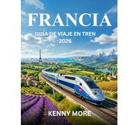 FRANCIA GUÍA DE VIAJE EN TREN 2026: Cómo viajar por Francia en tren con confianza, ahorrar dinero, evitar errores y disfrutar de las mejores rutas panorámicas.