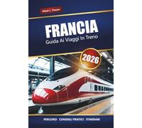 FRANCIA GUIDA AI VIAGGI IN TRENO 2026: Percorsi panoramici, abbonamenti ferroviari regionali, itinerari e consigli per esplorare le città e la campagna francese