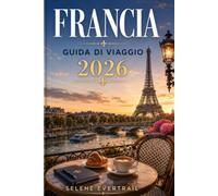 FRANCIA GUIDA DI VIAGGIO 2026: Itinerari ben organizzati, costi realistici, trasporti, cucina e consigli pratici per pianificare ogni tappa senza stress