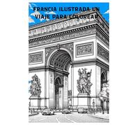 Francia Ilustrada Un Viaje para Colorear: Colorea monumentos, ciudades y rincones llenos de historia