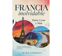 Francia inolvidable: París, Lyon y Niza: Una guía completa de las ciudades más encantadoras de Francia (La serie de guías de viaje INOLVIDABLES)