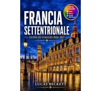FRANCIA SETTENTRIONALE GUIDA DI VIAGGIO 2026-2027: Pianificare le linee ferroviarie tra Lille, Rouen e la campagna normanna.