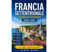 FRANCIA SETTENTRIONALE GUIDA DI VIAGGIO 2026-2027: Scopri Bruges con gite di un giorno, i memoriali della Somme e le strade del sidro normanno.
