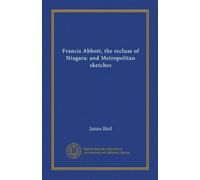 Francis Abbott, the recluse of Niagara: and Metropolitan sketches