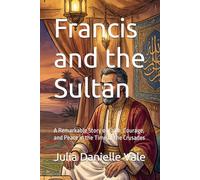 Francis and the Sultan: A Remarkable Story of Faith, Courage, and Peace in the Time of the Crusades (Francis of Assisi: The Life and Legacy Series)