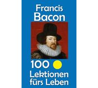 Francis Bacon: 100 Lektionen fürs Leben