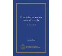 Francis Bacon and the muse of tragedy (Vol-1): by Edwin Reed