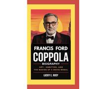 FRANCIS FORD COPPOLA BIOGRAPHY: ART, AMBITION, AND THE MAKING OF A MOVIE MOGUL