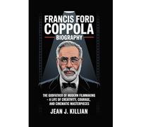 FRANCIS FORD COPPOLA BIOGRAPHY: The Godfather of Modern Filmmaking - A Life of Creativity, Courage, and Cinematic Masterpieces