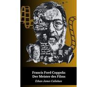 Francis Ford Coppola: Der Meister des Films: Leben, Werk und das Genie hinter dem Mythos