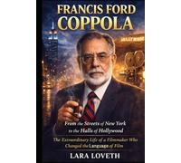 FRANCIS FORD COPPOLA: From the Streets of New York to the Halls of Hollywood - The Extraordinary Life of a Filmmaker Who Changed the Language of Film
