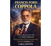 FRANCIS FORD COPPOLA: From the Streets of New York to the Halls of Hollywood - The Extraordinary Life of a Filmmaker Who Changed the Language of Film