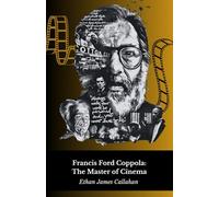 Francis Ford Coppola: The Master of Cinema: Life, works and the genius behind the myth