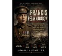 Francis Pegahmagabow: Canadian Ojibwe Sniper, Scout, and Forgotten Hero of World: Canada’s Most Decorated Indigenous Soldier of the Great War (Everyday Life in the Great War)