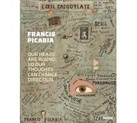 Francis Picabia: Our Heads Are Round so Our Thoughts Can Change Direction