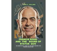 FRANCIS ROSSI AND THE SOUND OF STATUS QUO: AN UNOFFICIAL LOOK AT THE MAN BEHIND THE BOOGIE ROCK ERA