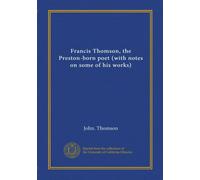 Francis Thomson, the Preston-born poet (with notes on some of his works)