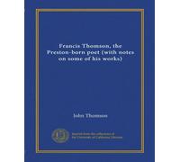 Francis Thomson, the Preston-born poet (with notes on some of his works) (Vol-1)
