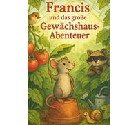 Francis und das große Gewächshaus Abenteuer: Ein tierisches Abenteuer über Mut, Familie und Freundschaft: 1 (Francis - kleine Abenteuer, großes Herz)