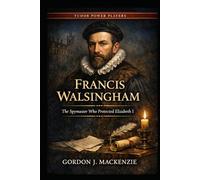 Francis Walsingham: The Spymaster Who Protected Elizabeth I (Tudor Power Players)