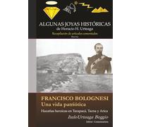 Francisco Bolognesi. Una vida patriótica: Hazañas heroicas en Tarapacá, Tacna y Arica (Algunas Joyas Históricas de Horacio H. Urteaga - Recopilación de Artículos Comentados)