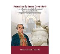 Francisco de Bruna (1719-1807): y su colección de antigüedades en el Real Álcazar de Sevilla: 345 (Historia y Geografía)