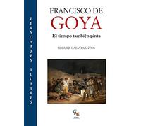 FRANCISCO DE GOYA: El tiempo también pinta (Personajes ilustres)