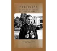 Francisco: Do Fim do Mundo ao Coração da Igreja