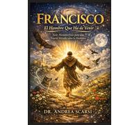 Francisco: El Hombre Que Ha de Venir: Siete Metamorfosis para una Nueva Mirada sobre lo Humano