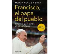 Francisco. El Papa del Pueblo: El Hombre Que Le Cambió El Rostro a la Iglesia / Francis: The People's Pope: El Hombre Que Le Cambió El Rostro a ... the Man Who Changed the Face of the Church