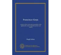 Francisco Goya: a study of the work and personality of the eighteenth century Spanish painter and satirist