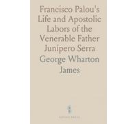 Francisco Palou's Life and Apostolic Labors of the Venerable Father Junípero Serra: Founder of the Franciscan Missions of California