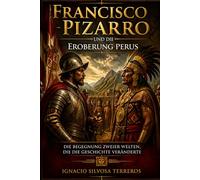 FRANCISCO PIZARRO UND DIE EROBERUNG PERUS: Die Begegnung zweier Welten, die die Geschichte veränderte
