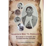 Francisco Rios El Pernales: Realidad y leyenda del bandolerismo Español