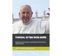 Francisco, un Papa hecho pueblo: Esquinas entre eventos y mensajes del ministerio de Papa Francisco (De la Tierra al Cielo)