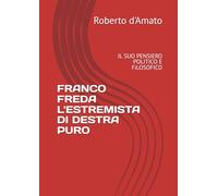 FRANCO FREDA L'ESTREMISTA DI DESTRA PURO: IL SUO PENSIERO POLITICO E FiLOSOFICO (PRINCIPE d'AMATO)