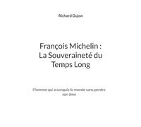 Francois michelin : la souverainete du temps long - l'homme qui a conquis le monde sans perdre son a