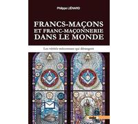 Francs-maçons et franc-maçonnerie dans le monde: Les vérités méconnues qui dérangent