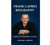 FRANK CAPRIO BIOGRAPHY: America’s Kindest Judge- The Remarkable Story of a Judge Who Ruled with Heart, Not Just the Law