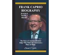 FRANK CAPRIO BIOGRAPHY: Justice with a Heart - The Story of America’s Kindest Judge Who Made the Courtroom a Place of Hope.