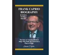 FRANK CAPRIO BIOGRAPHY: Justice with a Heart - The Story of America’s Kindest Judge Who Made the Courtroom a Place of Hope.