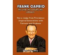 FRANK CAPRIO HIS LIFE, HIS COURT, HIS LEGACY: How a Judge from Providence Inspired Generations with Fairness and Kindness