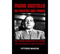 Frank Costello on Politics and Power: The Prime Minister of Crime and The Making of a Mafia Statesman